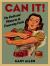 Can It! : The Perils and Pleasures of Preserving Foods