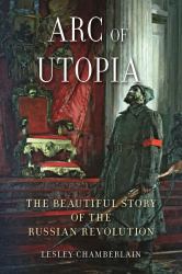 Arc of Utopia : The Beautiful Story of the Russian Revolution