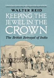 Keeping the Jewel in the Crown : The British Betrayal of India