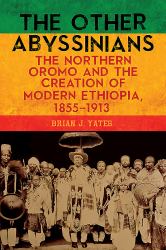 The Other Abyssinians : The Northern Oromo and the Creation of Modern Ethiopia, 1855-1913