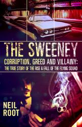 The Sweeney : Corruption, Greed and Villainy: the Rise and Fall of the Flying Squad