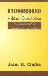 Haemorrhoids and Habitual Constipation : The Constitutional Cure with Chapters on Fissure and Fistula