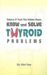 Know and Solve Thyroid Problems : Balance and Treat This Hidden Illness