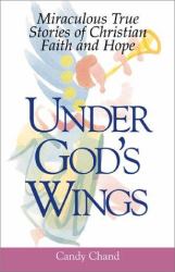 Under God's Wings : Miraculous True Stories of Christian Faith and Hope