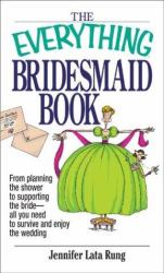 The Everything Bridesmaid Book : From Planning the Shower to Supporting the Bride - All You Need to Survive and Enjoy the Wedding