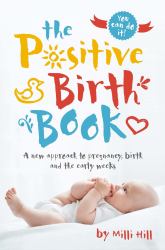 The Postive Birth Book : A New Approach to Pregnancy, Birth and the Early Weeks