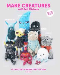 Make Creatures with Felt Mistress : 12 Couture Characters to Sew