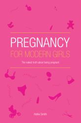 Pregnancy for Modern Girls : The Naked Truth about Being Pregnant