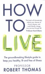 How to Live : The Groundbreaking Lifestyle Guide to Keep You Healthy, Fit and Free of Illness