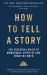 How to Tell a Story : The Essential Guide to Memorable Storytelling from the Moth