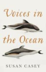 Voices in the Ocean : A Journey into the Wild and Haunting World of Dolphins