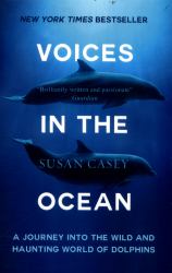 Voices in the Ocean : A Journey into the Wild and Haunting World of Dolphins