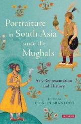 Portraiture in South Asia since the Mughals : Art, Representation and History