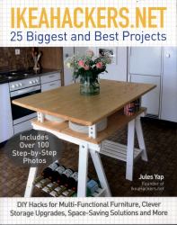 IkeaHackers. Net : 25 Biggest and Best Projects: DIY Hacks for Multi-Functional Furniture, Clever Storage Upgrades, Space-Saving Solutions and More