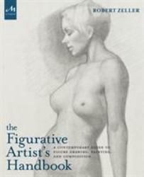 The Figurative Artist's Handbook : A Contemporary Guide to Figure Drawing, Painting, and Composition