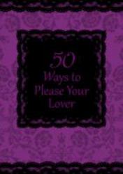 50 Ways to Please Your Lover : Open Your Mind to a New World of Sexual Adventures