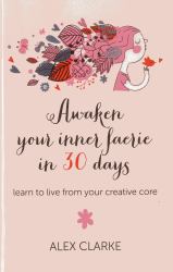 Awaken Your Inner Faerie in 30 Days : Learn to Live from Your Creative Core