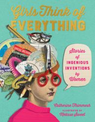 Girls Think of Everything : Stories of Ingenious Inventions by Women