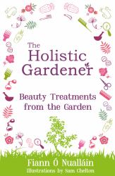 The Holistic Gardener : Beauty Treatments from the Garden