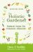 The Holistic Gardener : Natural Cures for Common Ailments