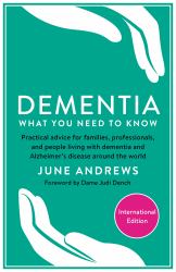 Dementia: What You Need to Know : Practical Advice for Families, Professionals, and People Living with Dementia and Alzheimer's Disease Around the World