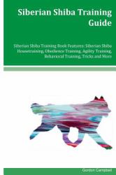 Siberian Shiba Training Guide Siberian Shiba Training Book Features: Siberian Shiba Housetraining, Obedience Training, Agility Training, Behavioral Training, Tricks and More