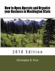 How to Open,Operate and Organize Your Business in Washington State : 2018 Edition