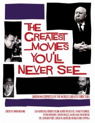 The Greatest Movies You'll Never See : Unseen Masterpieces by the World's Greatest Directors