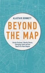 Beyond the Map : Unruly Enclaves, Ghostly Places, Emerging Lands and Our Search for New Utopias