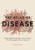 The Atlas of Disease : Mapping Deadly Epidemics and Contagion from the Plague to the Zika Virus