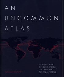 An Uncommon Atlas : 50 New Views of Our Physical, Cultural and Political World