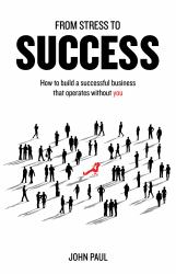 From Stress to Success : How to Build a Successful Business That Operates Without You