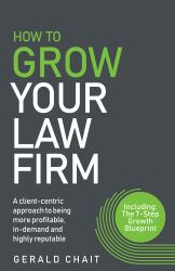 How to Grow Your Law Firm : A Client-Centric Approach to Being More Profitable, In-Demand and Highly Reputable