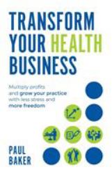 Transform Your Health Business : Multiply Profits and Grow Your Practice with Less Stress and More Freedom