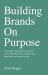 Building Brands on Purpose : A Strategic Marketing Framework to Win the Hearts and Minds of Your Team and Customers, for Life