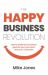 The Happy Business Revolution : How to Make Your Business Great for You, Your Team and Your Customers