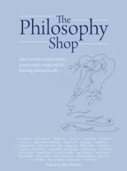 The Philosophy Foundation : The Philosophy Shop (Hardback)- Ideas, Activities and Questions to Get People, Young and Old, Thinking Philosophically