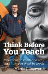 Think Before You Teach : Questions to Challenge Why and How You Want to Teach