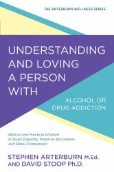 Understanding and Loving a Person with Alcohol or Drug Addiction : Biblical and Practical Wisdom to Build Empathy, Preserve Boundaries, and Show Compassion