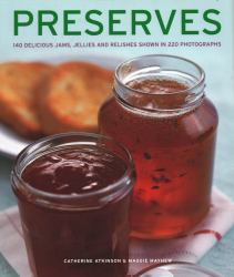 Preserves : 140 Delicious Jams, Jellies and Relishes Shown in 220 Photographs