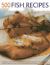 500 Fish Recipes : A Fabulous Collection of Classic Recipes Featuring Salmon, Trout, Tuna, Lobster, Sardines, Crab and Squid