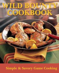 Wild Bounty Cookbook : Simple and Savory Game Cooking