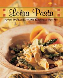 Lotsa Pasta : Over 100 Elegant and Everyday Recipes