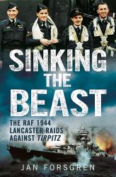 Sinking the Beast : The RAF 1944 Lancaster Raids Against Tirpitz