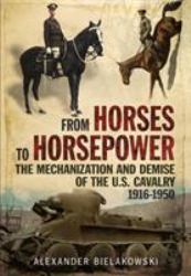 From Horses to Horsepower : The Mechanization and Demise of the U. S. Cavalry, 1916-1950