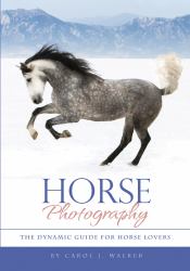 Horse Photography : The Dynamic Guide for Horse Lovers