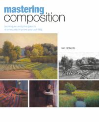 Mastering Composition : Techniques and Principles to Dramatically Improve Your Painting