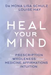 Heal Your Mind : Your Prescription for Wholeness Through Medicine, Affirmations and Intuition