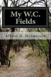 My W. C. Fields : My Walnut Creek Fields and the Southside Gang