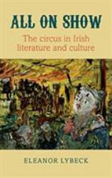 All on Show : The Circus in Irish Literature and Culture from Joyce to Heaney